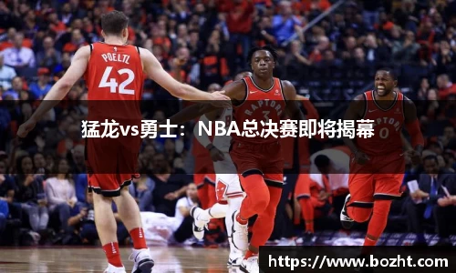 猛龙vs勇士：NBA总决赛即将揭幕